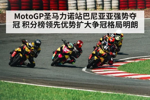 MotoGP圣马力诺站巴尼亚亚强势夺冠 积分榜领先优势扩大争冠格局明朗